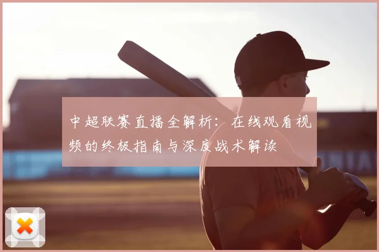 中超联赛直播全解析：在线观看视频的终极指南与深度战术解读