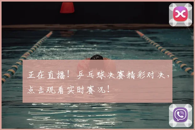 正在直播！乒乓球决赛精彩对决，点击观看实时赛况！