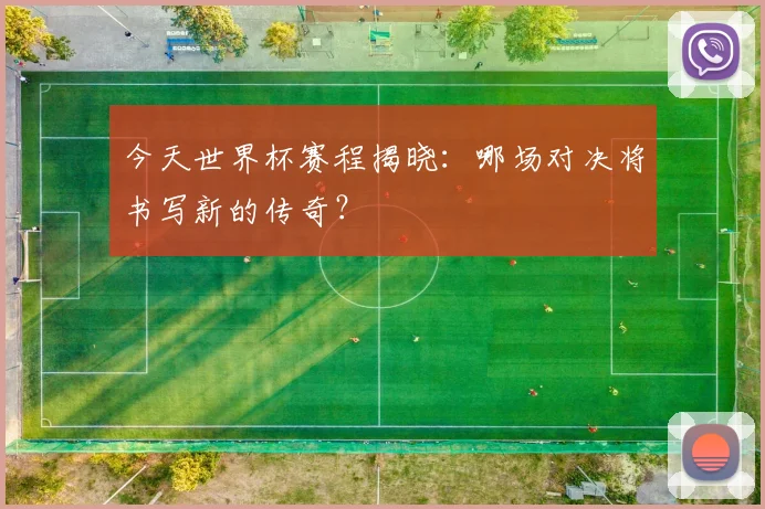 今天世界杯赛程揭晓：哪场对决将书写新的传奇？