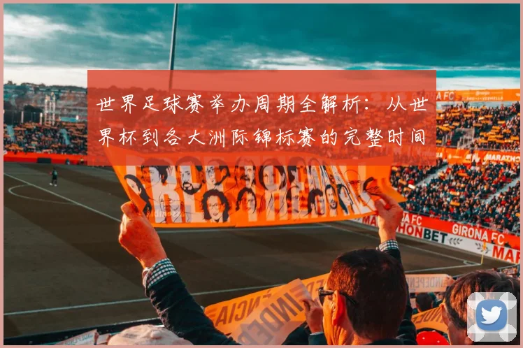 世界足球赛举办周期全解析：从世界杯到各大洲际锦标赛的完整时间线