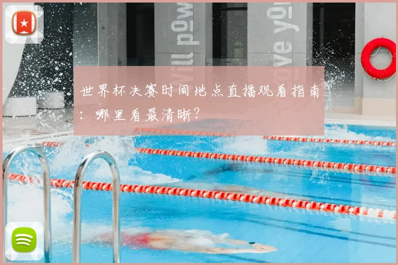 世界杯决赛时间地点直播观看指南：哪里看最清晰？