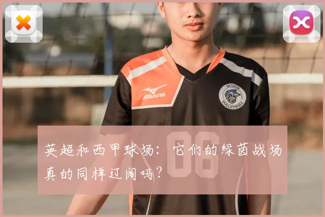 英超和西甲球场：它们的绿茵战场真的同样辽阔吗？